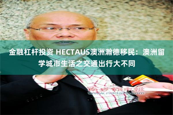 金融杠杆投资 HECTAUS澳洲瀚德移民：澳洲留学城市生活之交通出行大不同