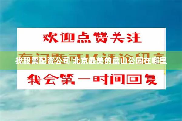 找股票配资公司 北京最美的盘山公园在哪里