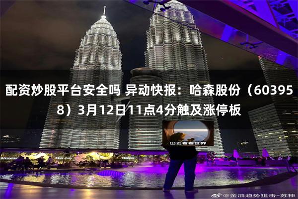 配资炒股平台安全吗 异动快报：哈森股份（603958）3月12日11点4分触及涨停板