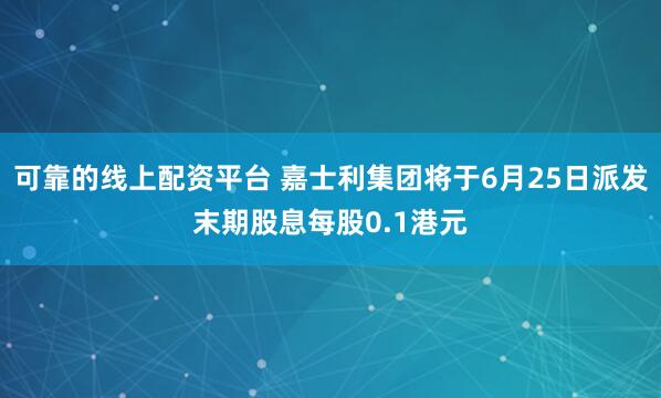 可靠的线上配资平台 嘉士利集团将于6月25日派发末期股息每股0.1港元