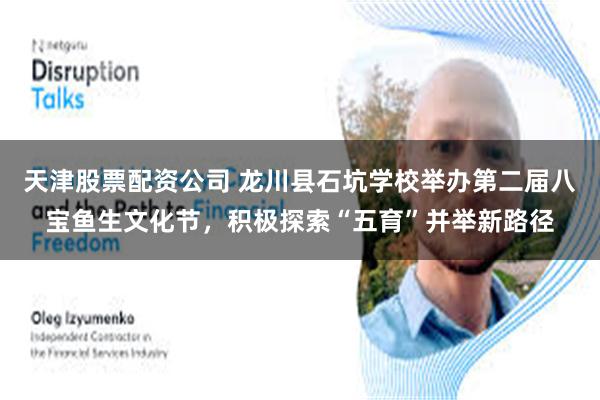 天津股票配资公司 龙川县石坑学校举办第二届八宝鱼生文化节，积极探索“五育”并举新路径