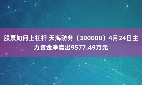 股票如何上杠杆 天海防务（300008）4月24日主力资金净卖出9577.49万元