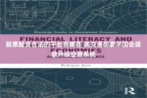 股票配资合法的平台有哪些 美交通部要求国会拨款升级空管系统