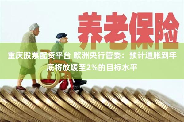重庆股票配资平台 欧洲央行管委：预计通胀到年底将放缓至2%的目标水平