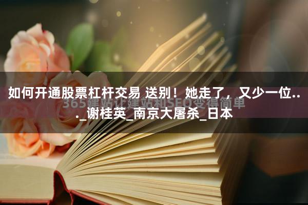 如何开通股票杠杆交易 送别！她走了，又少一位..._谢桂英_南京大屠杀_日本