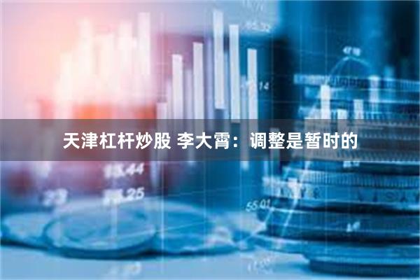 天津杠杆炒股 李大霄：调整是暂时的
