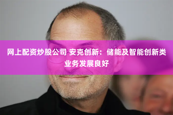 网上配资炒股公司 安克创新：储能及智能创新类业务发展良好