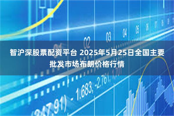 智沪深股票配资平台 2025年5月25日全国主要批发市场布朗价格行情