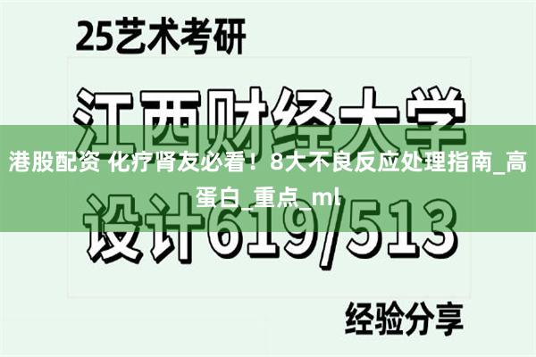港股配资 化疗肾友必看！8大不良反应处理指南_高蛋白_重点_ml