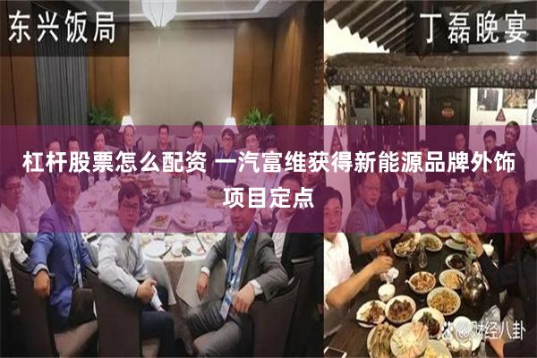 杠杆股票怎么配资 一汽富维获得新能源品牌外饰项目定点