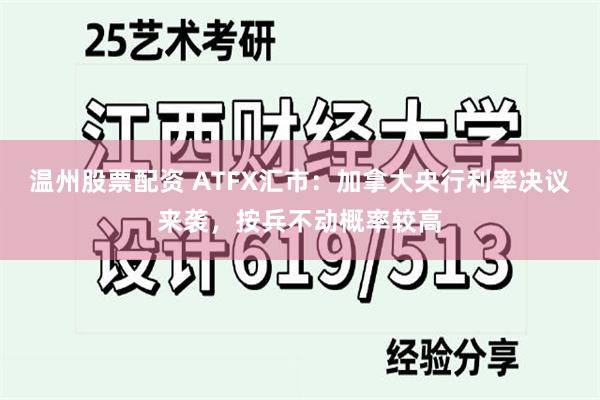 温州股票配资 ATFX汇市：加拿大央行利率决议来袭，按兵不动概率较高