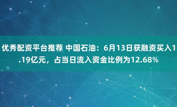 优秀配资平台推荐 中国石油：6月13日获融资买入1.19亿元，占当日流入资金比例为12.68%