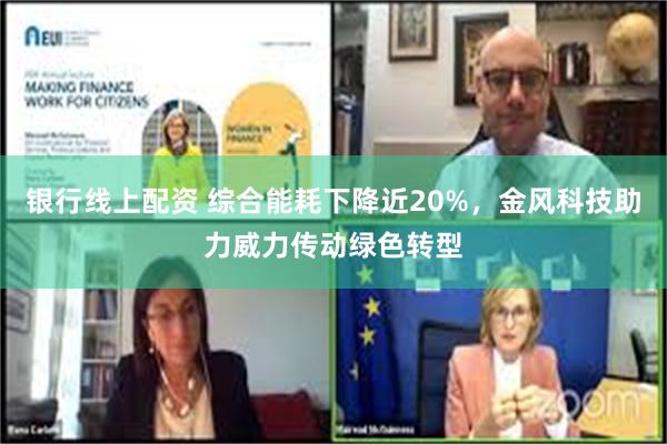 银行线上配资 综合能耗下降近20%，金风科技助力威力传动绿色转型