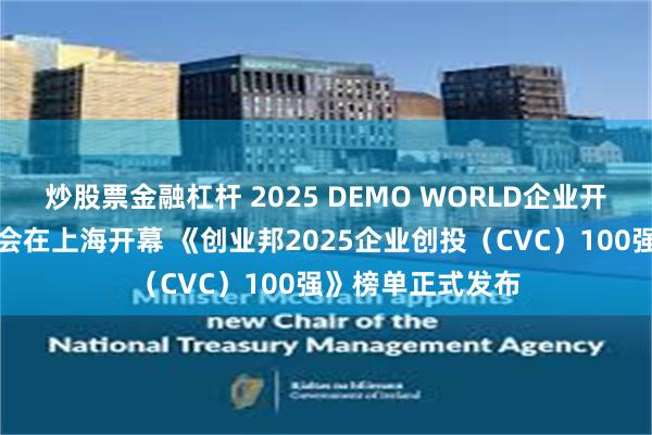 炒股票金融杠杆 2025 DEMO WORLD企业开放式创新创投大会在上海开幕 《创业邦2025企业创投（CVC）100强》榜单正式发布