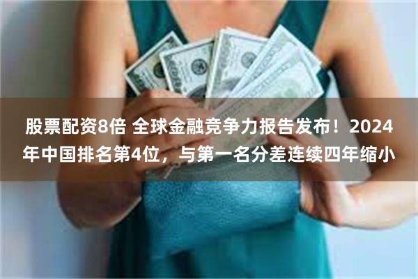 股票配资8倍 全球金融竞争力报告发布！2024年中国排名第4位，与第一名分差连续四年缩小
