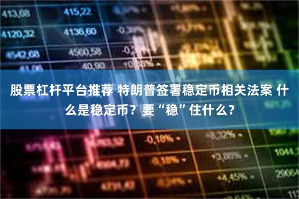 股票杠杆平台推荐 特朗普签署稳定币相关法案 什么是稳定币？要“稳”住什么？