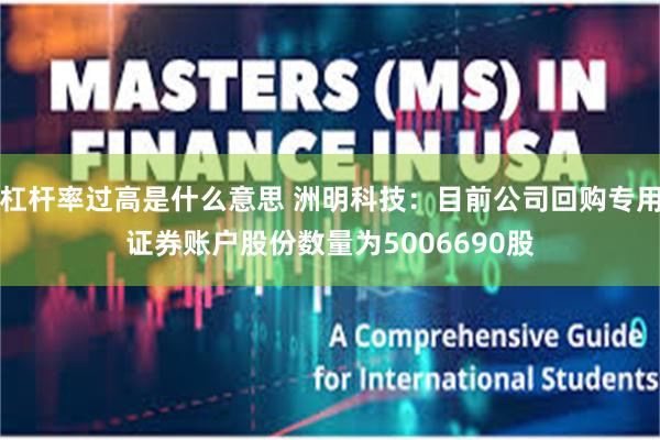 杠杆率过高是什么意思 洲明科技：目前公司回购专用证券账户股份数量为5006690股