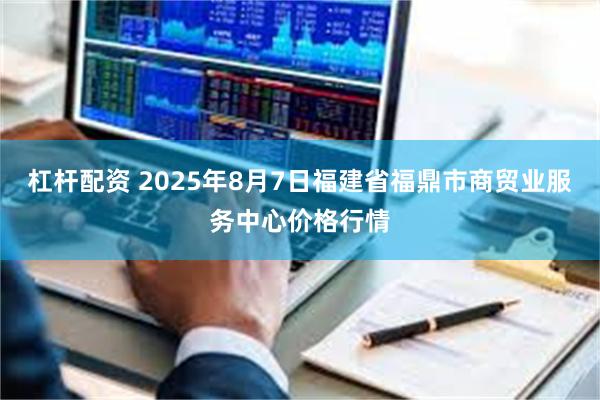 杠杆配资 2025年8月7日福建省福鼎市商贸业服务中心价格行情