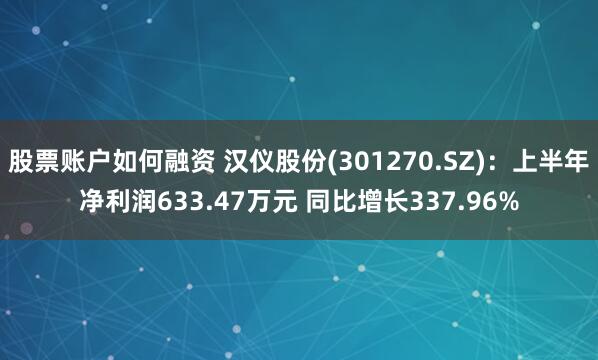 股票账户如何融资 汉仪股份(301270.SZ)：上半年净利润633.47万元 同比增长337.96%