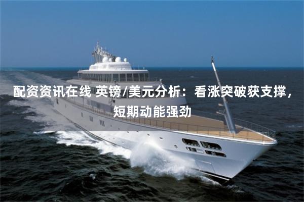 配资资讯在线 英镑/美元分析：看涨突破获支撑，短期动能强劲