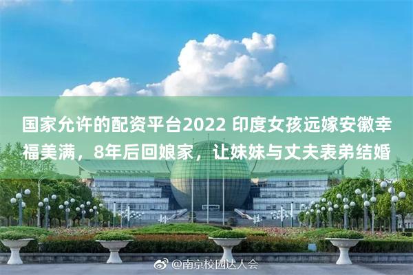 国家允许的配资平台2022 印度女孩远嫁安徽幸福美满，8年后回娘家，让妹妹与丈夫表弟结婚