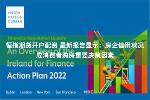 恒指期货开户配资 最新报告显示：房企信用状况成消费者购房重要决策因素