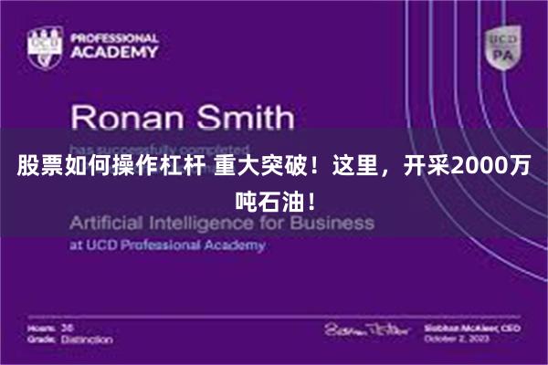 股票如何操作杠杆 重大突破!这里,开采2000万吨石油!