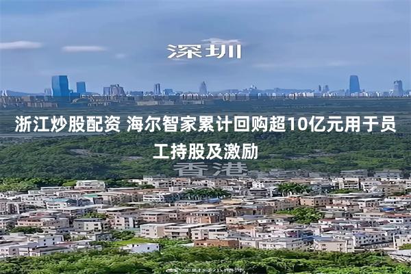 浙江炒股配资 海尔智家累计回购超10亿元用于员工持股及激励