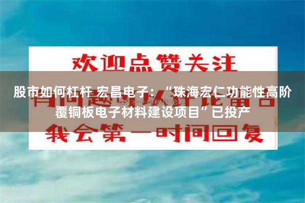 股市如何杠杆 宏昌电子：“珠海宏仁功能性高阶覆铜板电子材料建设项目”已投产